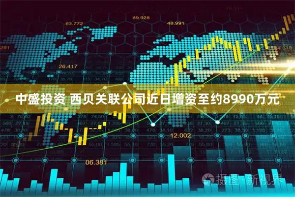 中盛投资 西贝关联公司近日增资至约8990万元