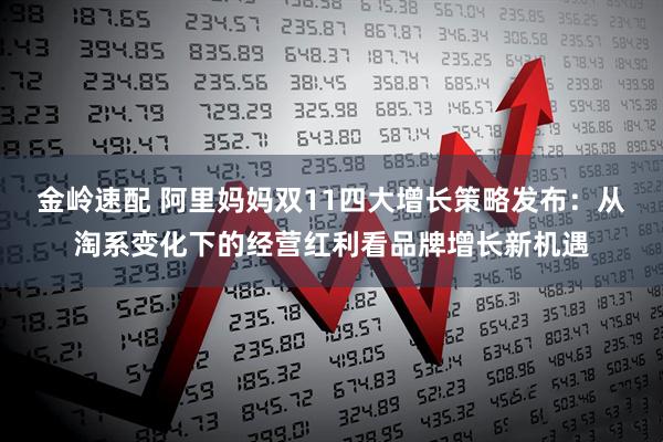 金岭速配 阿里妈妈双11四大增长策略发布：从淘系变化下的经营红利看品牌增长新机遇