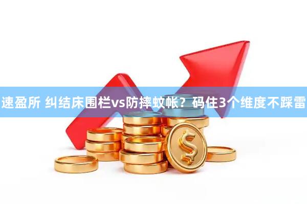 速盈所 纠结床围栏vs防摔蚊帐？码住3个维度不踩雷