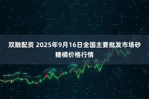 双融配资 2025年9月16日全国主要批发市场砂糖橘价格行情