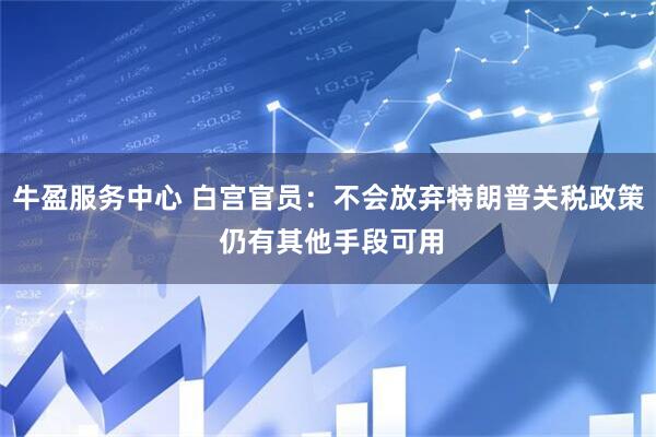 牛盈服务中心 白宫官员：不会放弃特朗普关税政策 仍有其他手段可用