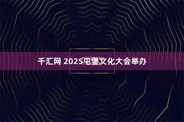 千汇网 2025屯堡文化大会举办