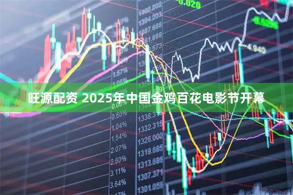 旺源配资 2025年中国金鸡百花电影节开幕
