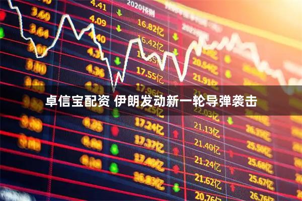 卓信宝配资 伊朗发动新一轮导弹袭击