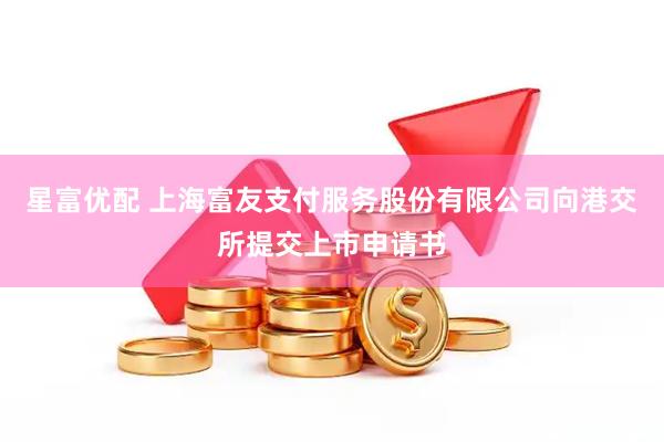 星富优配 上海富友支付服务股份有限公司向港交所提交上市申请书
