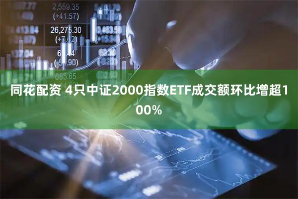 同花配资 4只中证2000指数ETF成交额环比增超100%