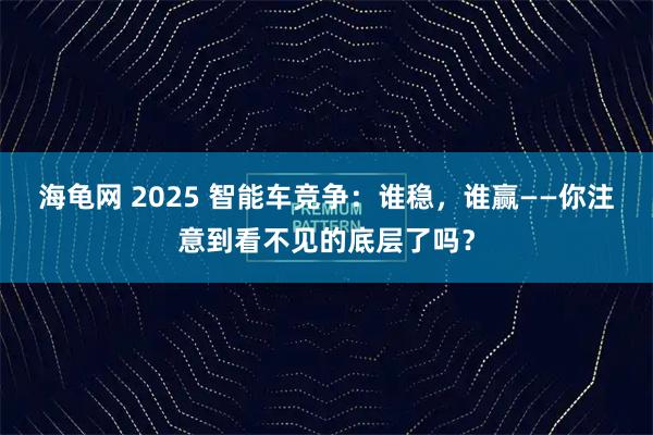 海龟网 2025 智能车竞争：谁稳，谁赢——你注意到看不见的底层了吗？